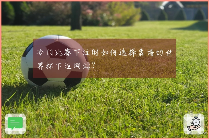 冷门比赛下注时如何选择靠谱的世界杯下注网站？
