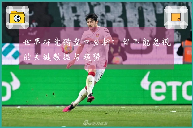 世界杯竞猜盘口分析：你不能忽视的关键数据与趋势