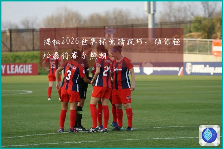 揭秘2026世界杯竞猜技巧，助你轻松赢得赛季热潮