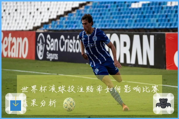 世界杯滚球投注赔率如何影响比赛结果分析