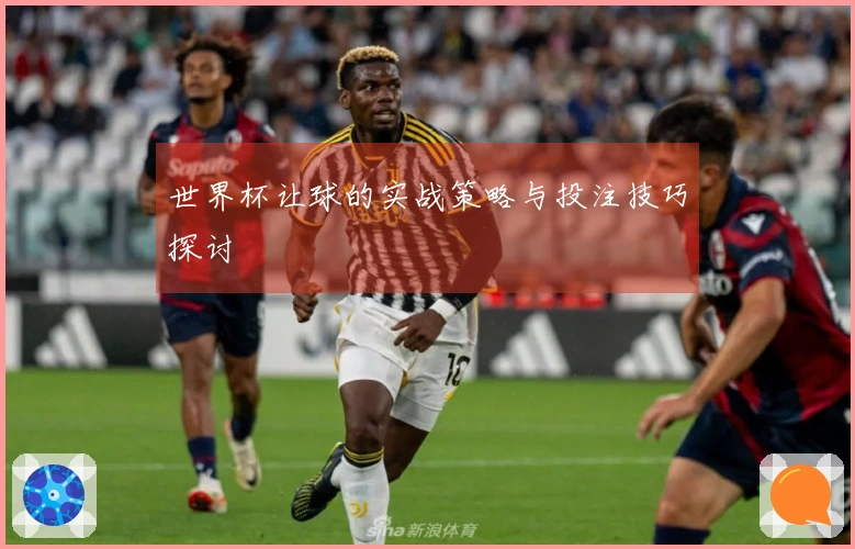 世界杯让球的实战策略与投注技巧探讨