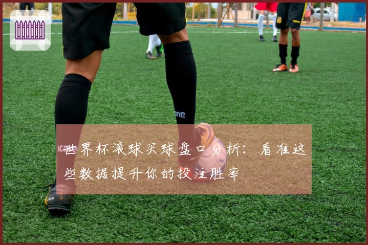 世界杯滚球买球盘口分析：看准这些数据提升你的投注胜率