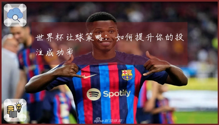 世界杯让球策略：如何提升你的投注成功率