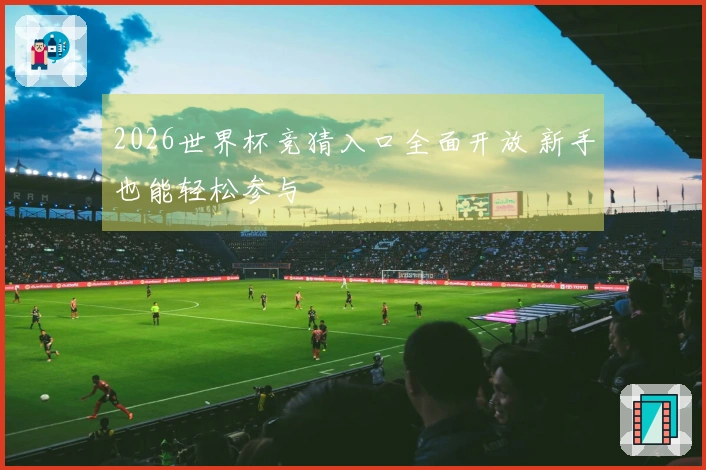 2026世界杯竞猜入口全面开放 新手也能轻松参与