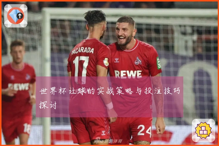 世界杯让球的实战策略与投注技巧探讨