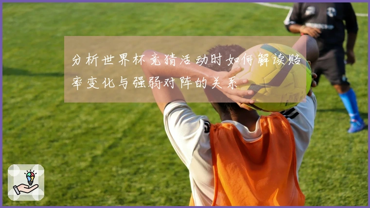 分析世界杯竞猜活动时如何解读赔率变化与强弱对阵的关系