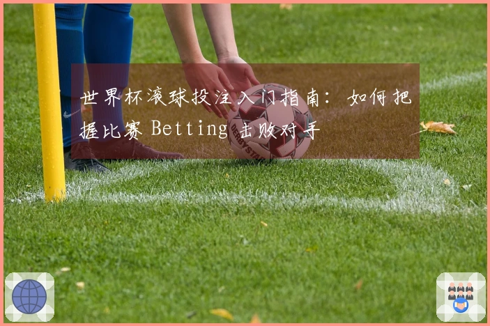 世界杯滚球投注入门指南：如何把握比赛 Betting 击败对手