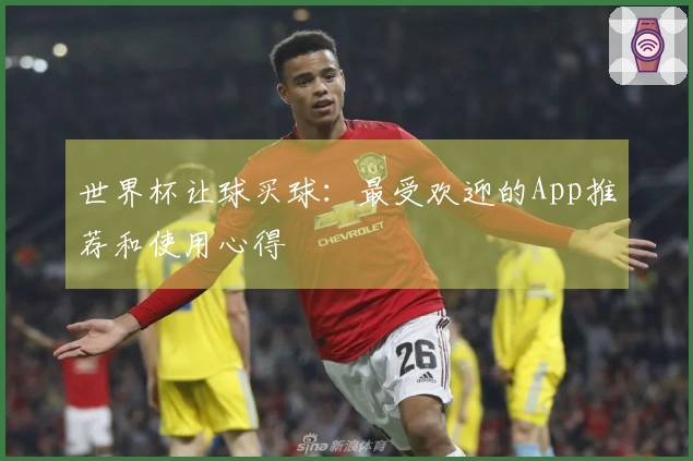 世界杯让球买球：最受欢迎的App推荐和使用心得