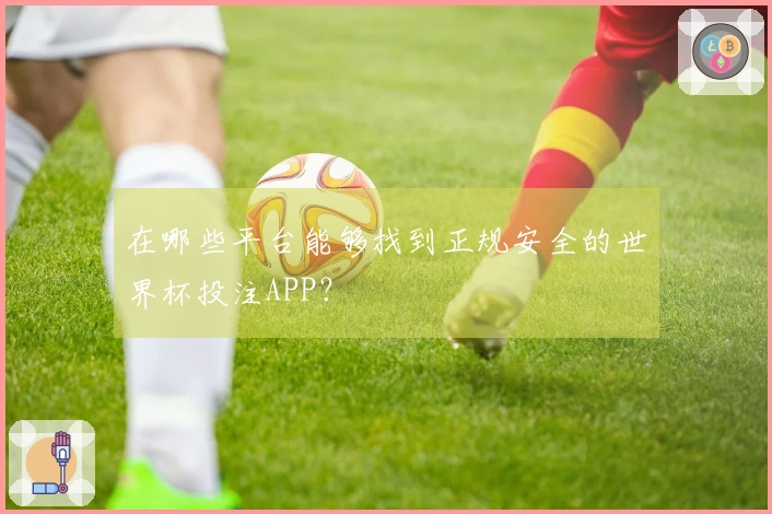 在哪些平台能够找到正规安全的世界杯投注APP？