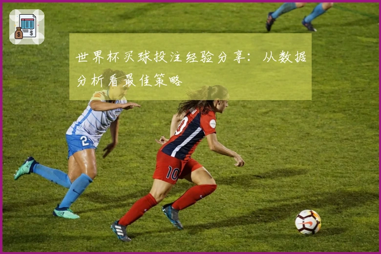 世界杯买球投注经验分享：从数据分析看最佳策略