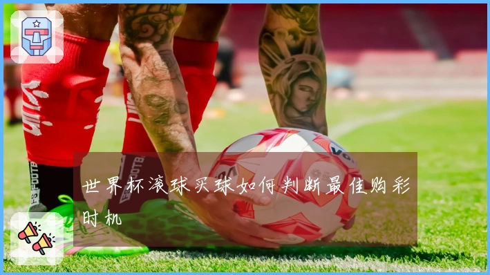 世界杯滚球买球如何判断最佳购彩时机