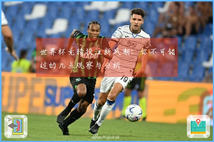 世界杯竞猜投注新风潮：你不可错过的几点观察与分析