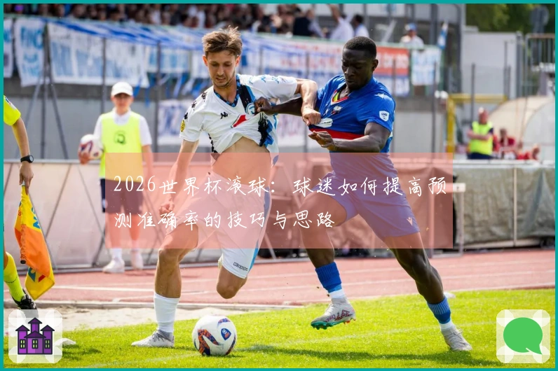 2026世界杯滚球：球迷如何提高预测准确率的技巧与思路